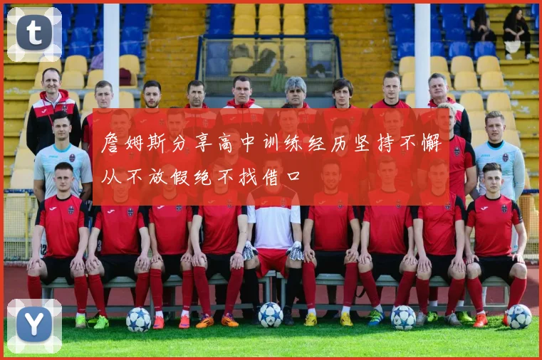 詹姆斯分享高中训练经历坚持不懈从不放假绝不找借口