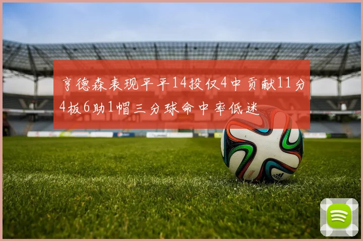 亨德森表现平平14投仅4中贡献11分4板6助1帽三分球命中率低迷