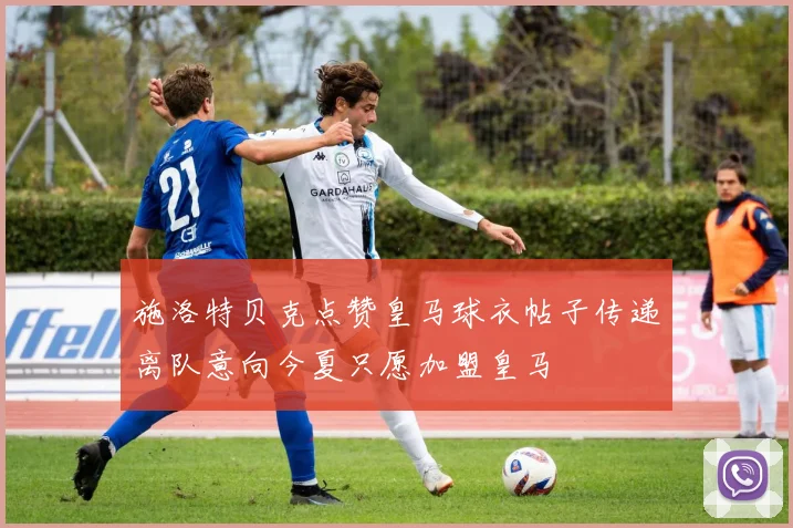 施洛特贝克点赞皇马球衣帖子传递离队意向今夏只愿加盟皇马