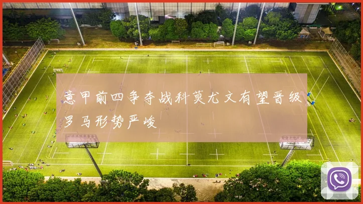 意甲前四争夺战科莫尤文有望晋级罗马形势严峻