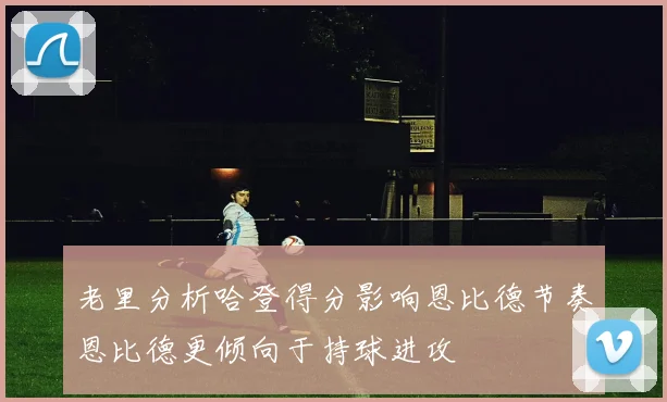 老里分析哈登得分影响恩比德节奏恩比德更倾向于持球进攻