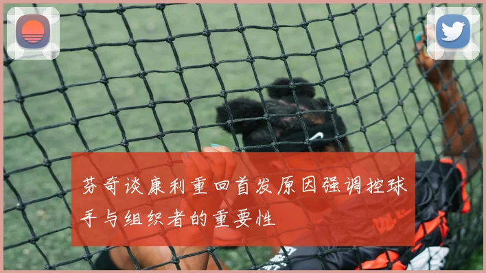 芬奇谈康利重回首发原因强调控球手与组织者的重要性