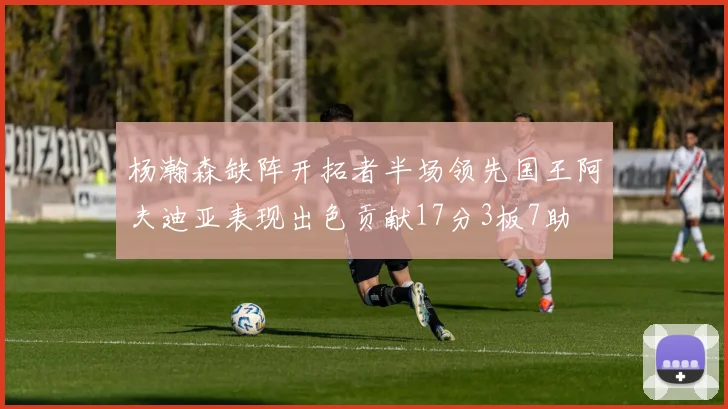 杨瀚森缺阵开拓者半场领先国王阿夫迪亚表现出色贡献17分3板7助