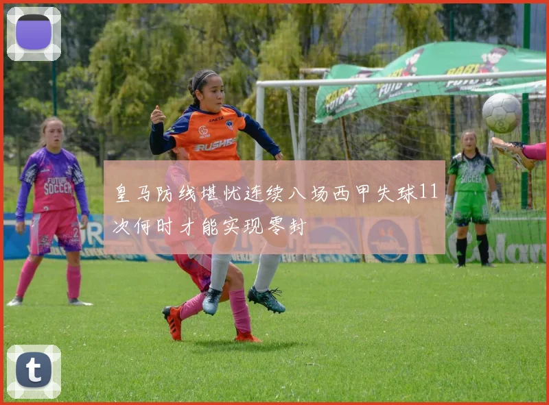 皇马防线堪忧连续八场西甲失球11次何时才能实现零封